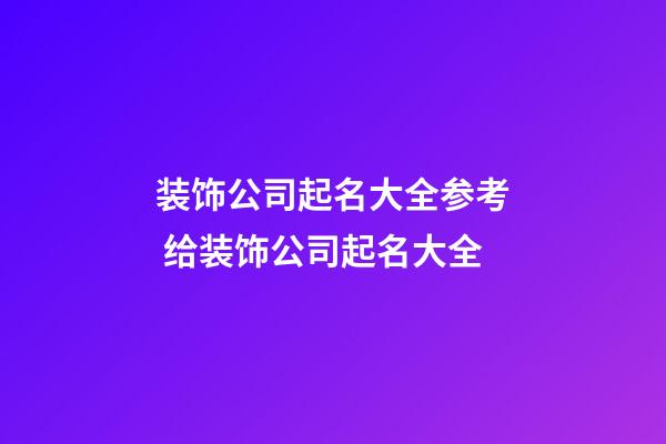 装饰公司起名大全参考 给装饰公司起名大全-第1张-公司起名-玄机派